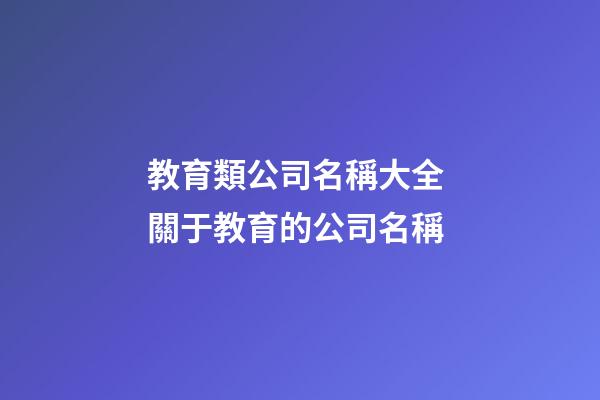 教育類公司名稱大全 關于教育的公司名稱-第1張-公司起名-玄機派
